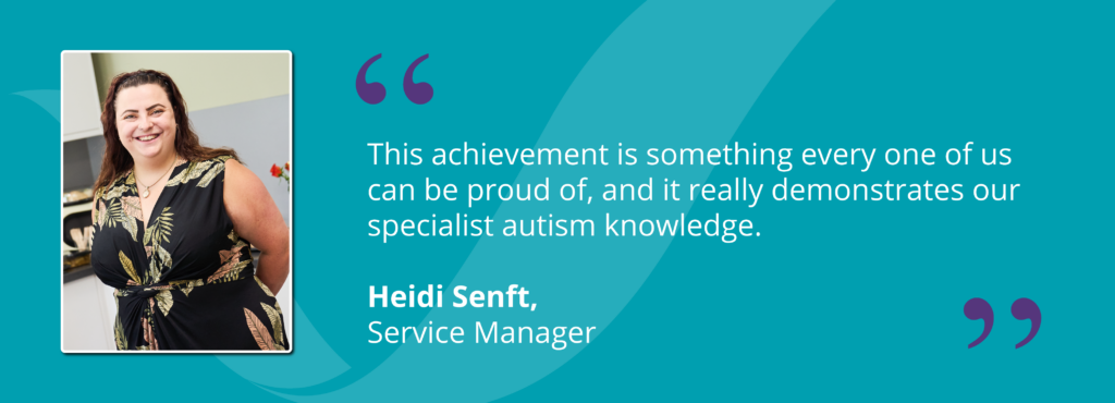 A picture of Service Manager, Heidi Senft, with a quote that says, "This achievement is something every one of us can be proud of, and it really demonstrates our specialist autism knowledge."