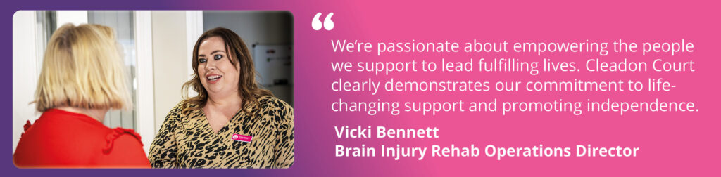 A photograph of Vicki Bennett, Operations Director for Brain Injury Rehabilitation, and Emma Lewell-Buck, South Shields' MP. Text reads: "We're passionate about empowering the people we support to lead fulfilling lives. Cleadon Court clearly demonstrates our commitment to life-changing support and promoting independence. Vicki Bennett, Brain Injury Rehab Operations Director."