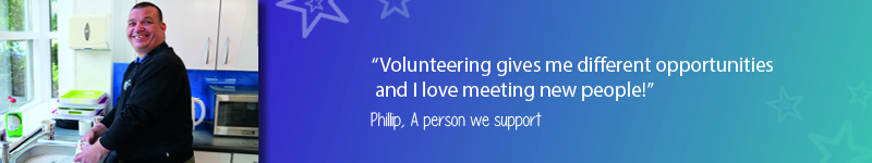 A quote on a teal and purple background with stars saying "Volunteering gives me different opportunities and I love meeting new people - Phillip, A person we support!"