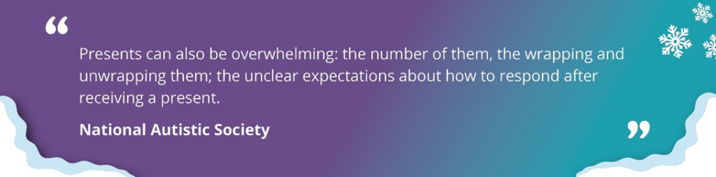 Quote images with a teal and purple background with snowflakes. Text reading 'Presents can also be overwhelming: the number of them, the wrapping and unwrapping them; the unclear expectations about how to respond after receiving a present. National Autistic Society.'